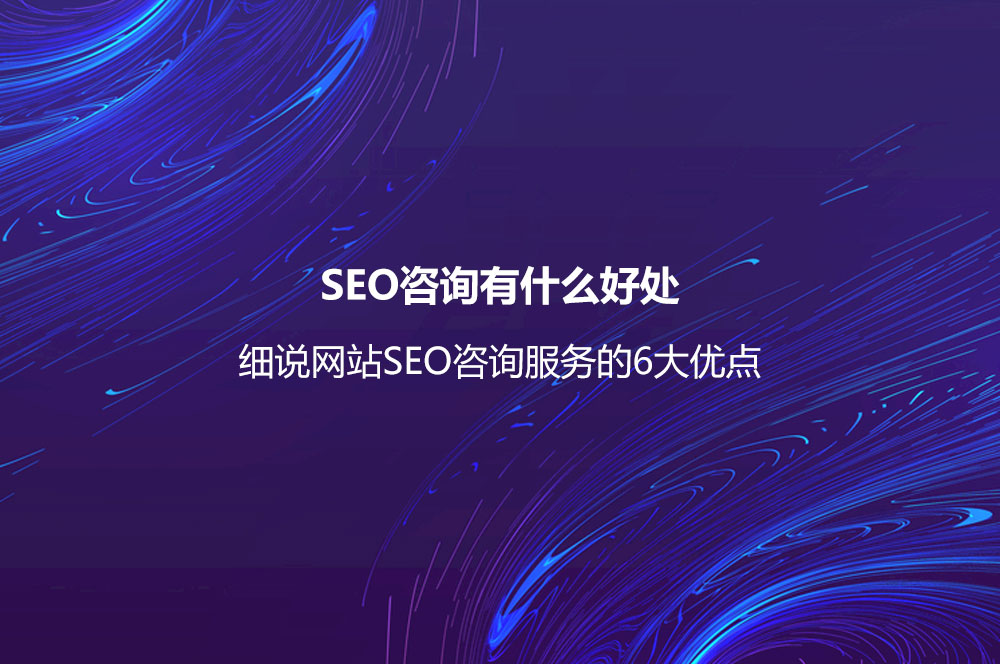 SEO咨询有什么好处？细说网站SEO咨询服务的6大优点