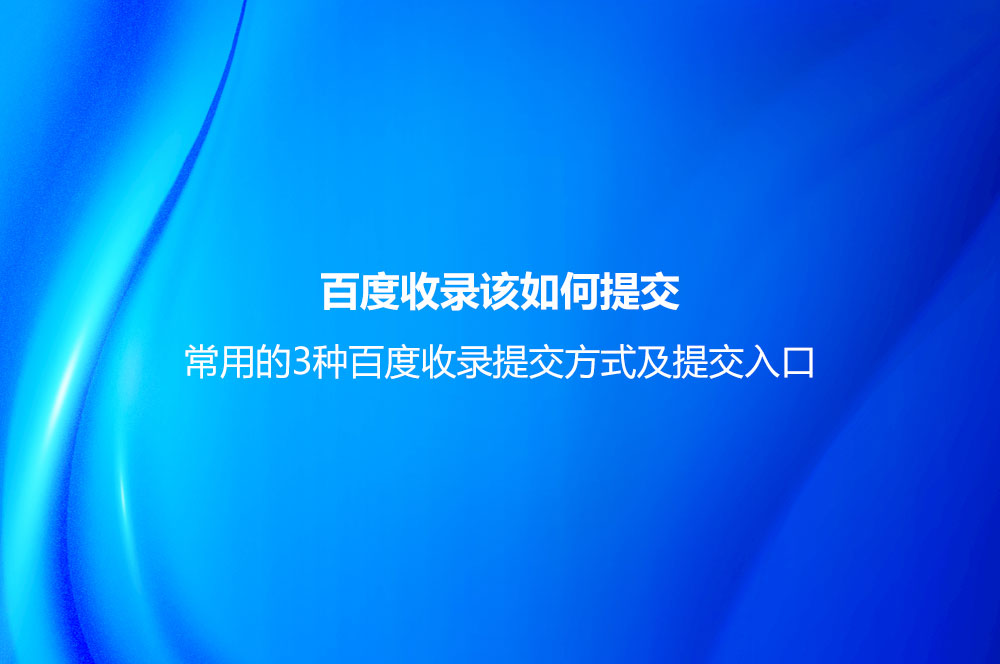 百度收录该如何提交？常用的3种百度收录提交方式及提交入口